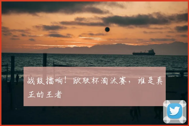 战鼓擂响！欧联杯淘汰赛，谁是真正的王者