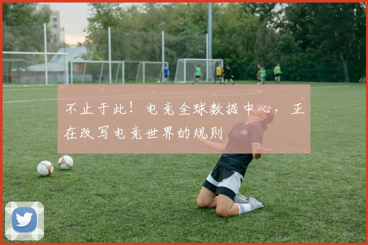 不止于此！电竞全球数据中心，正在改写电竞世界的规则