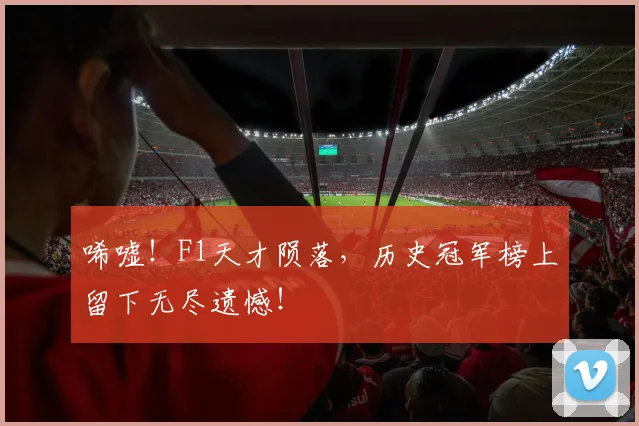 唏嘘！F1天才陨落，历史冠军榜上留下无尽遗憾！