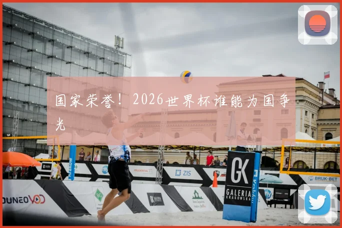 国家荣誉！2026世界杯谁能为国争光