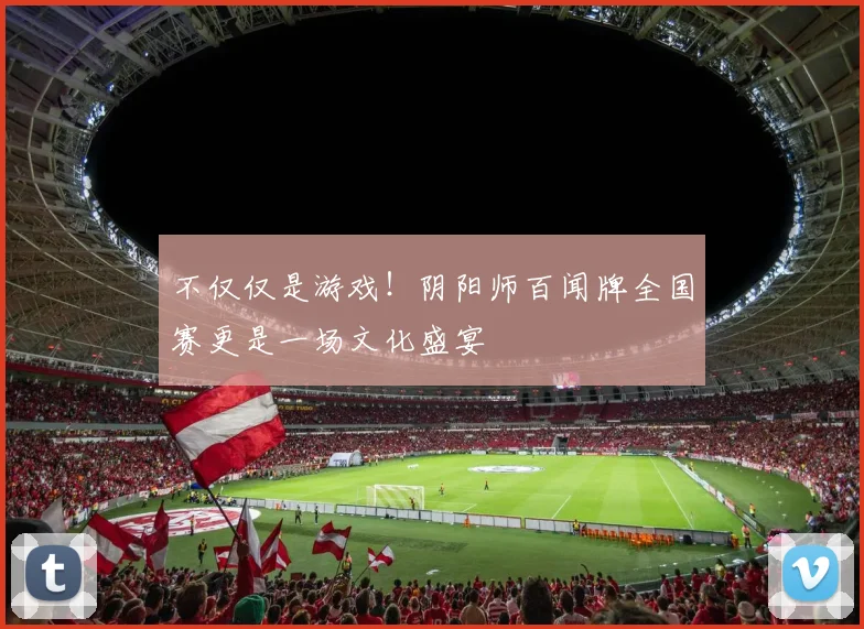 不仅仅是游戏！阴阳师百闻牌全国赛更是一场文化盛宴