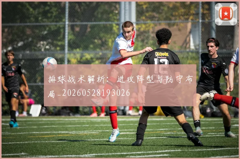 排球战术解析:进攻阵型与防守布局_20260528193026