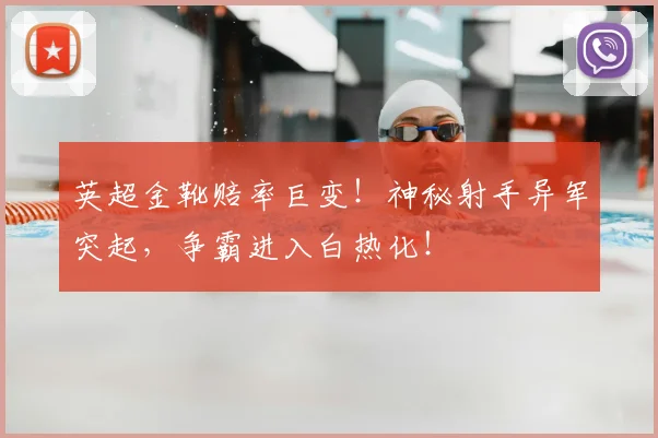 英超金靴赔率巨变!神秘射手异军突起,争霸进入白热化!