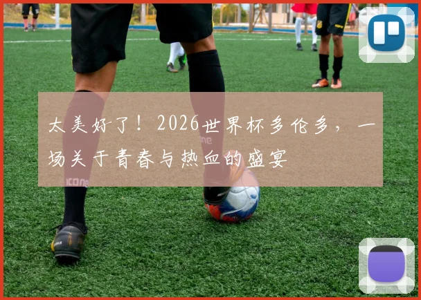 太美好了!2026世界杯多伦多,一场关于青春与热血的盛宴