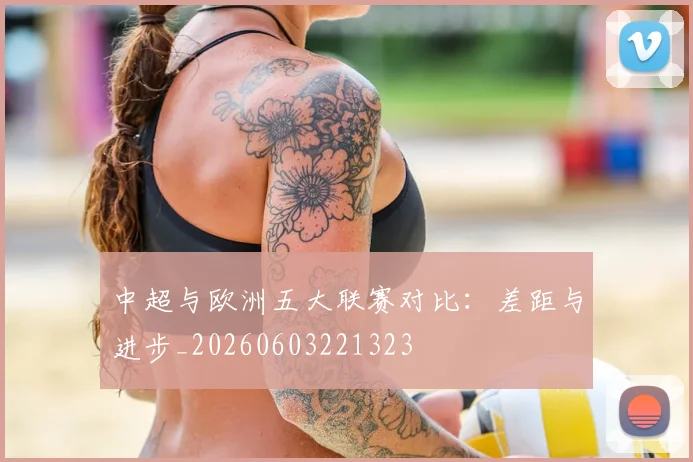 中超与欧洲五大联赛对比:差距与进步_20260603221323