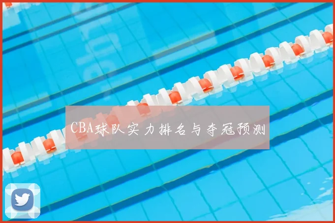 CBA球队实力排名与夺冠预测