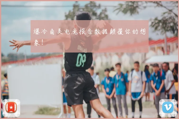 爆冷南美电竞报告数据颠覆你的想象！