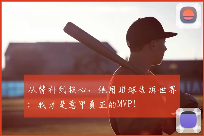 从替补到核心，他用进球告诉世界：我才是意甲真正的MVP！
