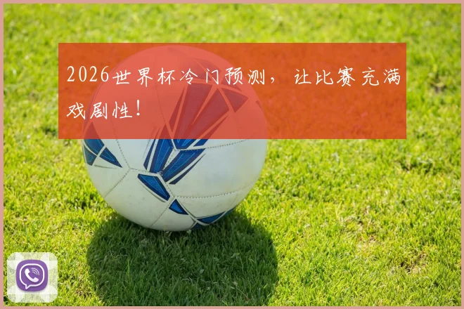 2026世界杯冷门预测，让比赛充满戏剧性！