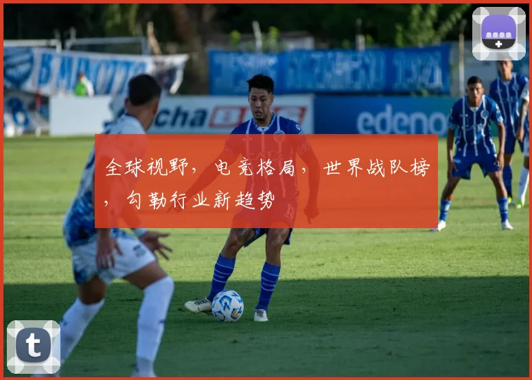全球视野,电竞格局,世界战队榜,勾勒行业新趋势