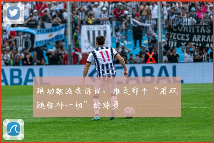 跑动数据告诉你，谁是那个“用双腿弥补一切”的球员