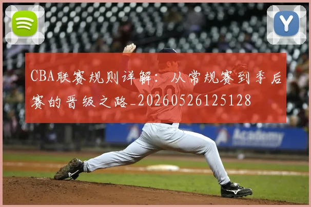 CBA联赛规则详解:从常规赛到季后赛的晋级之路_20260526125128