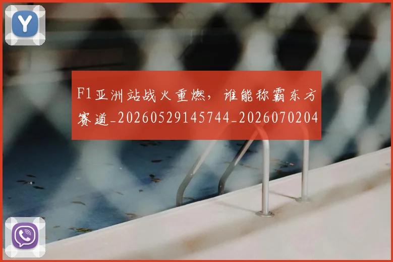 F1亚洲站战火重燃,谁能称霸东方赛道_20260529145744_20260702043113