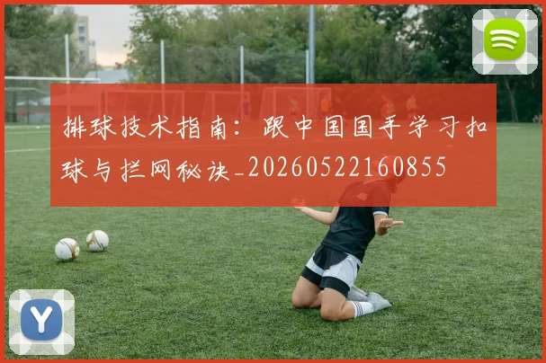 排球技术指南：跟中国国手学习扣球与拦网秘诀_20260522160855