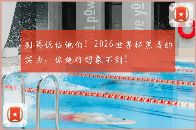 别再低估他们！2026世界杯黑马的实力，你绝对想象不到！