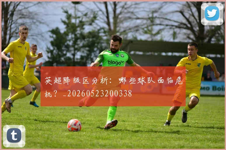 英超降级区分析:哪些球队面临危机?_20260523200338