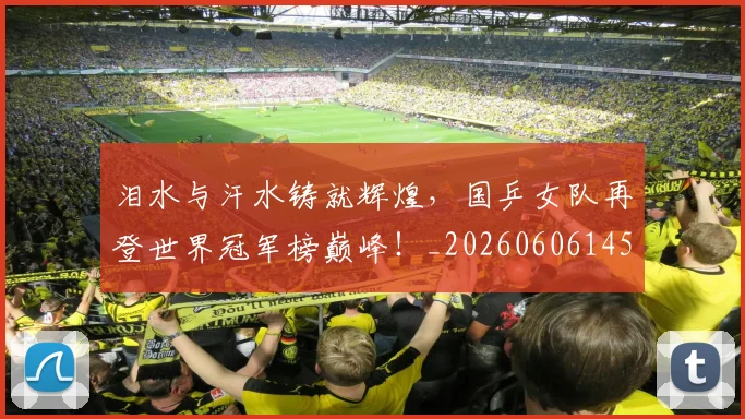 泪水与汗水铸就辉煌，国乒女队再登世界冠军榜巅峰！_20260606145856