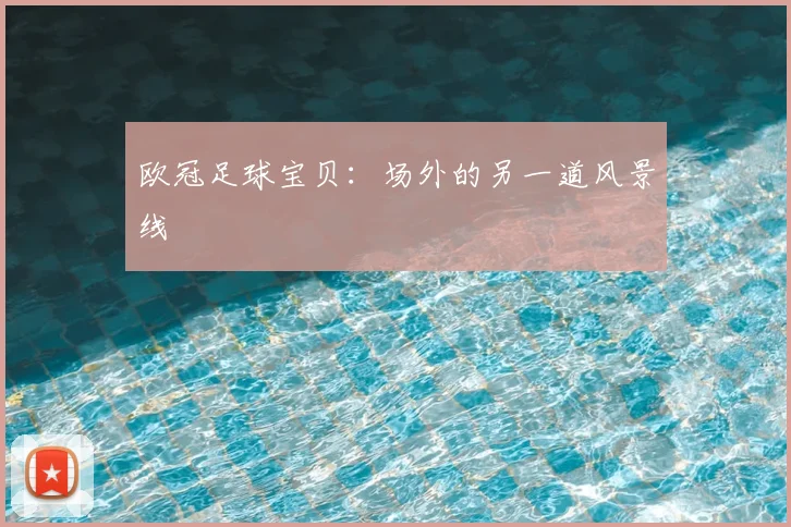 欧冠足球宝贝：场外的另一道风景线