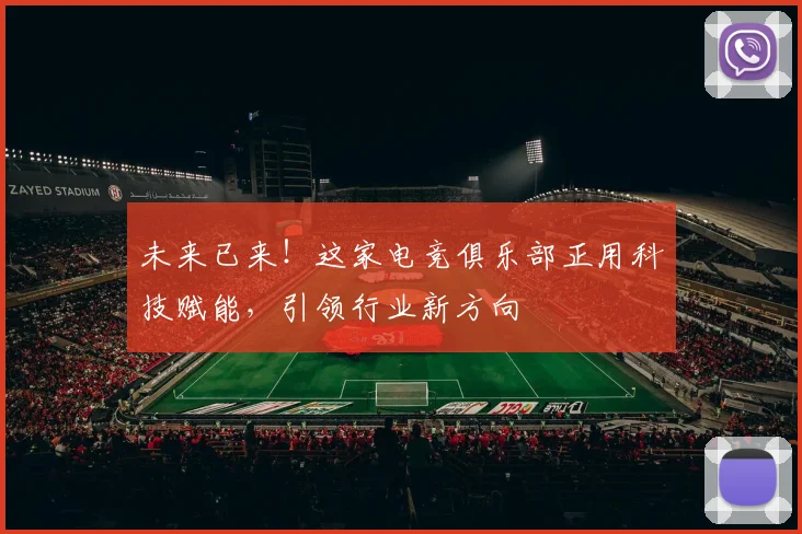 未来已来！这家电竞俱乐部正用科技赋能，引领行业新方向