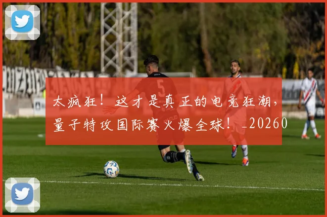 太疯狂！这才是真正的电竞狂潮，量子特攻国际赛火爆全球！_20260707021931