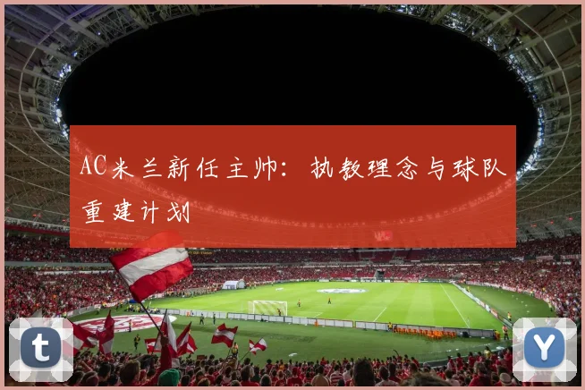 AC米兰新任主帅:执教理念与球队重建计划