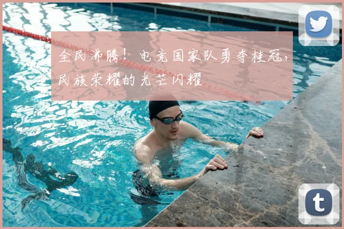 全民沸腾！电竞国家队勇夺桂冠，民族荣耀的光芒闪耀