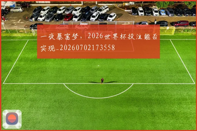 一夜暴富梦，2026世界杯投注能否实现_20260702173558