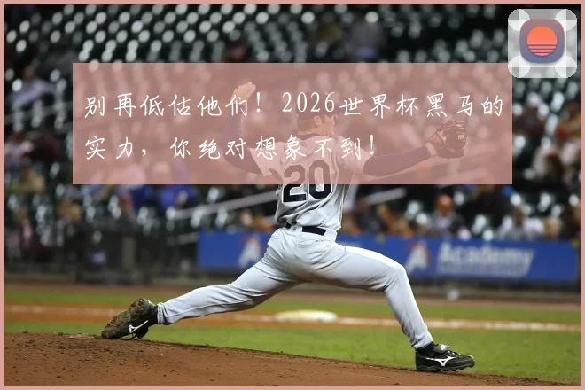 别再低估他们!2026世界杯黑马的实力,你绝对想象不到!