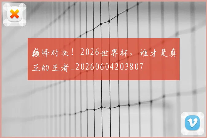 巅峰对决!2026世界杯,谁才是真正的王者_20260604203807