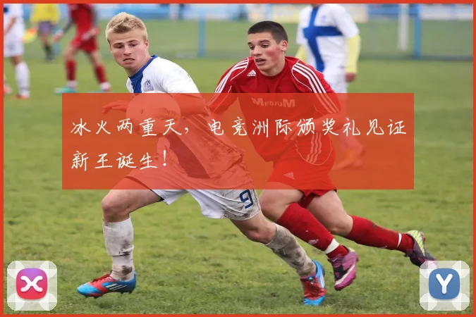 冰火两重天，电竞洲际颁奖礼见证新王诞生！