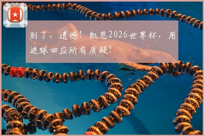 别了，遗憾！凯恩2026世界杯，用进球回应所有质疑！
