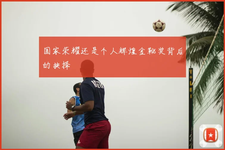 国家荣耀还是个人辉煌金靴奖背后的抉择