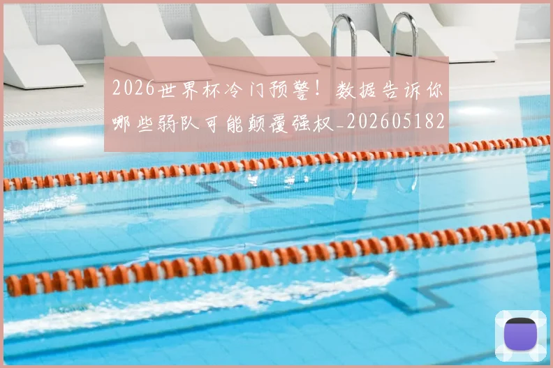 2026世界杯冷门预警！数据告诉你哪些弱队可能颠覆强权_20260518215306