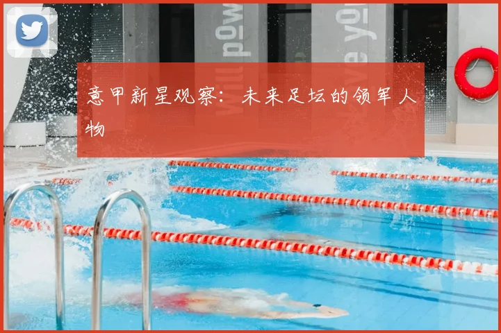 意甲新星观察:未来足坛的领军人物