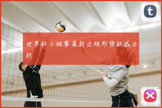 世界杯小组赛最新出线形势权威分析