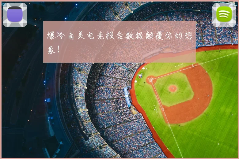 爆冷南美电竞报告数据颠覆你的想象！