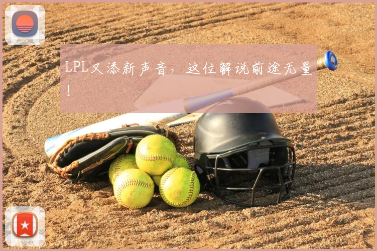 LPL又添新声音，这位解说前途无量！