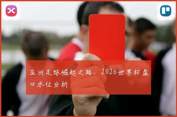 亚洲足球崛起之路，2026世界杯盘口水位分析