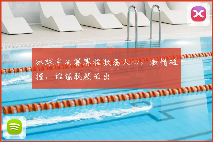 冰球半决赛赛程激荡人心，激情碰撞，谁能脱颖而出